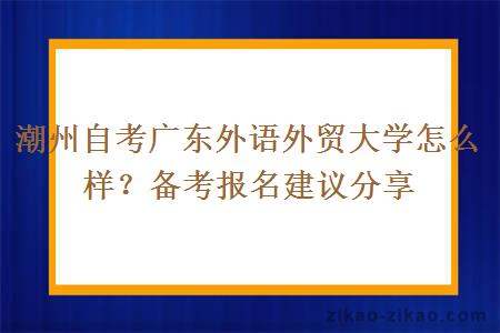 潮州自考广东外语外贸大学怎么样？备考报名建议分享