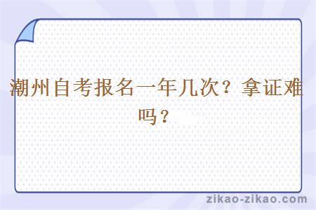 潮州自考报名一年几次?拿证难吗?