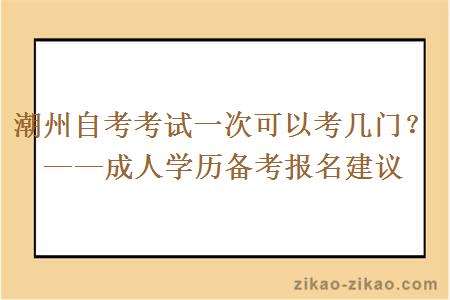 潮州自考考试一次可以考几门?——成人学历备考报名建议