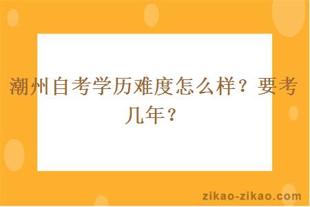 潮州自考学历难度怎么样?要考几年?
