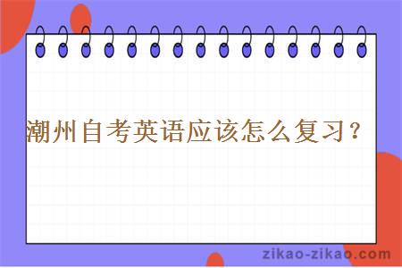 潮州自考英语应该怎么复习？