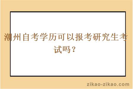 潮州自考学历可以报考研究生考试吗？
