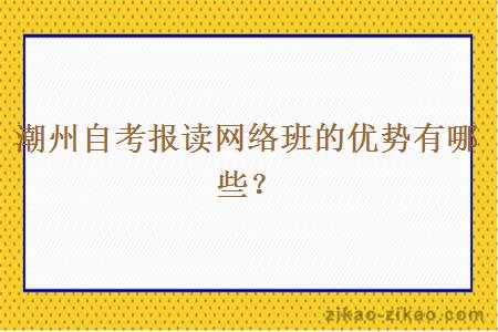 潮州自考报读网络班的优势有哪些？