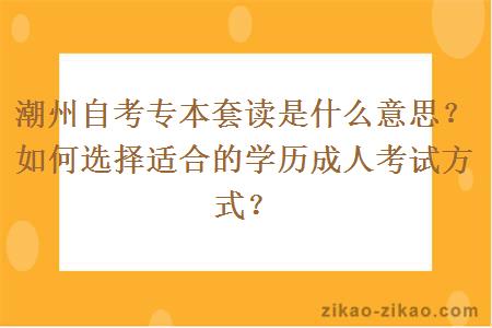 潮州自考专本套读是什么意思?如何选择适合的学历成人考试方式?