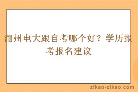 潮州电大跟自考哪个好？学历报考报名建议