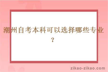 潮州自考本科可以选择哪些专业?