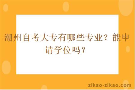 潮州自考大专有哪些专业?能申请学位吗?