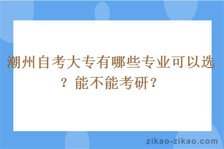 潮州自考大专有哪些专业可以选?能不能考研?