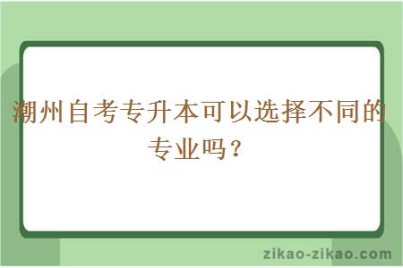 潮州自考专升本可以选择不同的专业吗?