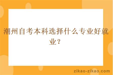 潮州自考本科选择什么专业好就业?