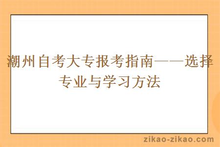 潮州自考大专报考指南——选择专业与学习方法