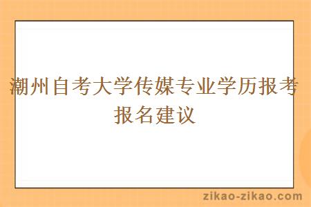 潮州自考大学传媒专业学历报考报名建议