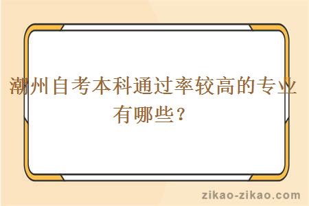潮州自考本科通过率较高的专业有哪些？