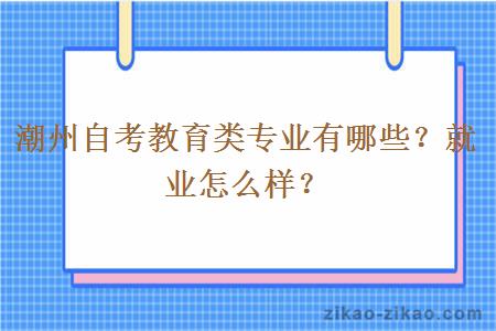 潮州自考教育类专业有哪些?就业怎么样?