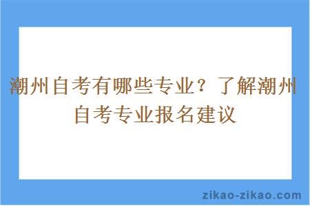 潮州自考有哪些专业?了解潮州自考专业报名建议
