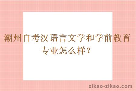 潮州自考汉语言文学和学前教育专业怎么样？