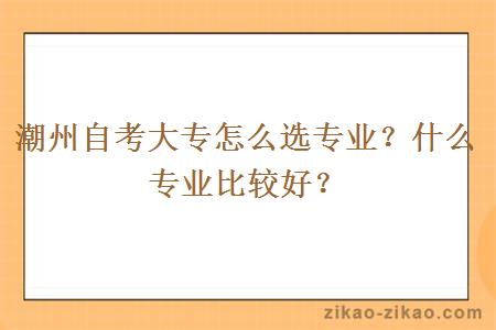 潮州自考大专怎么选专业?什么专业比较好?