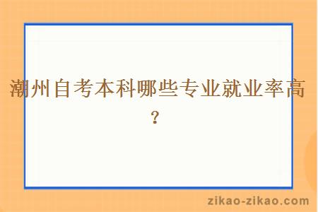 潮州自考本科哪些专业就业率高？