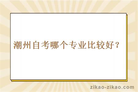 潮州自考哪个专业比较好?