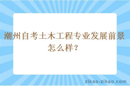 潮州自考土木工程专业发展前景怎么样?