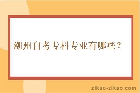 潮州自考专科专业有哪些？