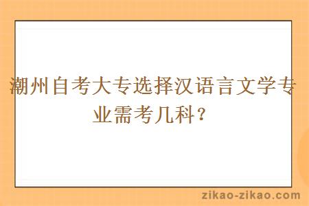 潮州自考大专选择汉语言文学专业需考几科?