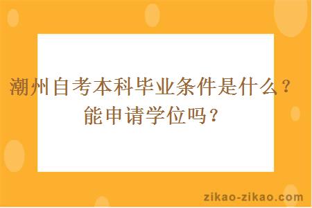 潮州自考本科毕业条件是什么?能申请学位吗?