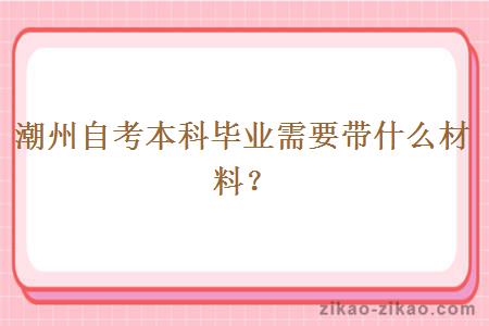潮州自考本科毕业需要带什么材料?
