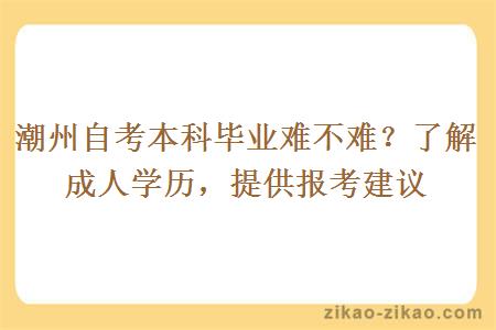潮州自考本科毕业难不难?了解成人学历,提供报考建议