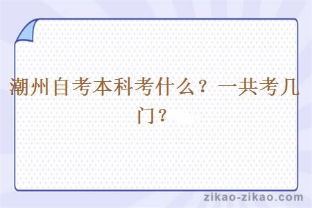 潮州自考本科考什么？一共考几门？