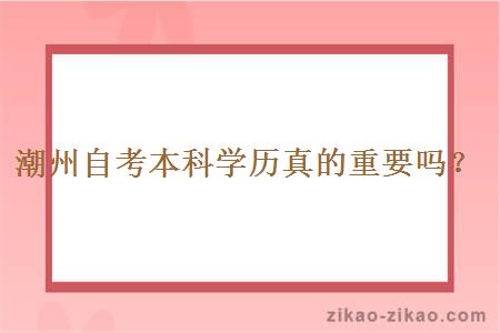 潮州自考本科学历真的重要吗？