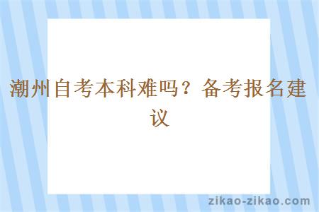 潮州自考本科难吗？备考报名建议