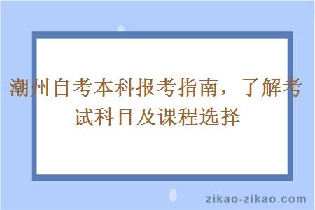 潮州自考本科报考指南，了解考试科目及课程选择