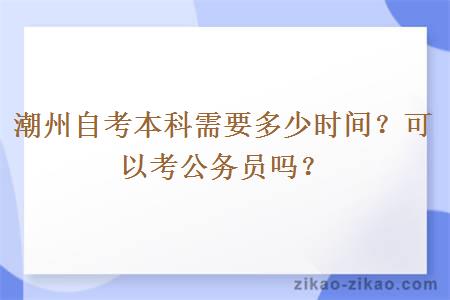 潮州自考本科需要多少时间？可以考公务员吗？