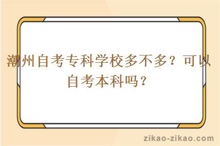 潮州自考专科学校多不多？可以自考本科吗？