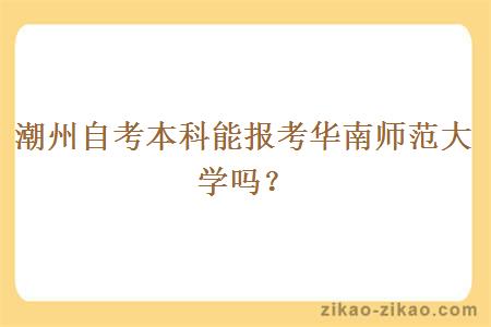 潮州自考本科能报考华南师范大学吗?