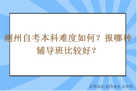 潮州自考本科难度如何?报哪种辅导班比较好?