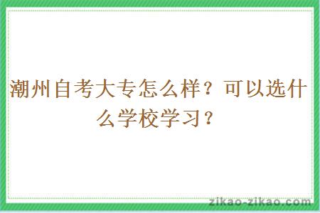 潮州自考大专怎么样?可以选什么学校学习?