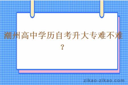 潮州高中学历自考升大专难不难？