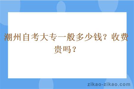 潮州自考大专一般多少钱?收费贵吗?