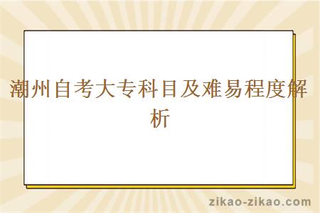 潮州自考大专科目及难易程度解析