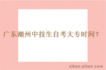 广东潮州中技生自考大专时间?