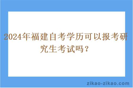 2024年福建自考学历可以报考研究生考试吗?