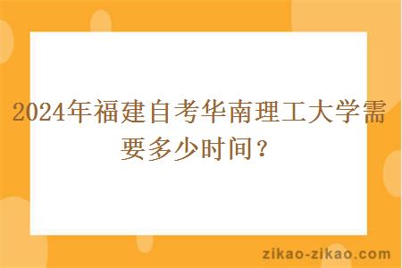 2024年福建自考华南理工大学需要多少时间?