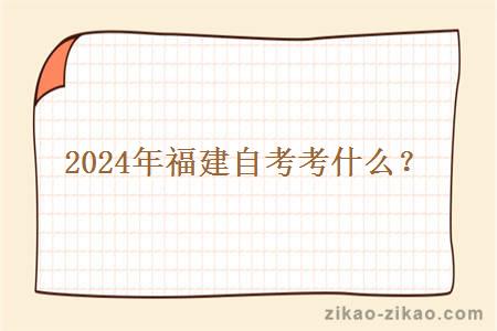 2024年福建自考考什么?