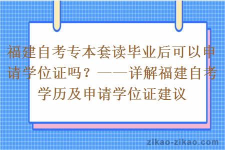 福建自考专本套读毕业后可以申请学位证吗?——详解福建自考学历及申请学位证建议