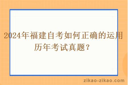 2024年福建自考如何正确的运用历年考试真题?