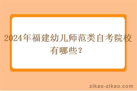 2024年福建幼儿师范类自考院校有哪些?