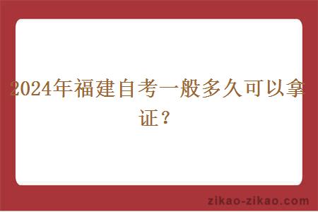 2024年福建自考一般多久可以拿证?