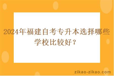 2024年福建自考专升本选择哪些学校比较好？